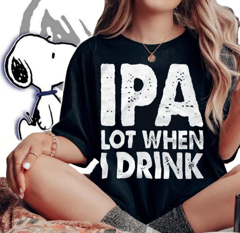 Ipa lot when I drink T-shirt, hoodie and v-neck t-shirt