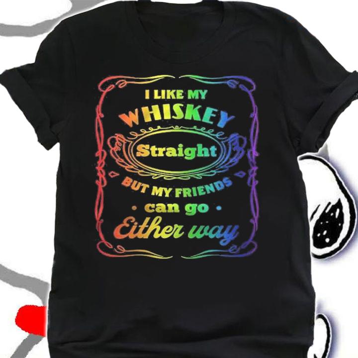 Womens I Like My Whiskey Straight But My Friends Can Go Either Way T-shirt t-shirt