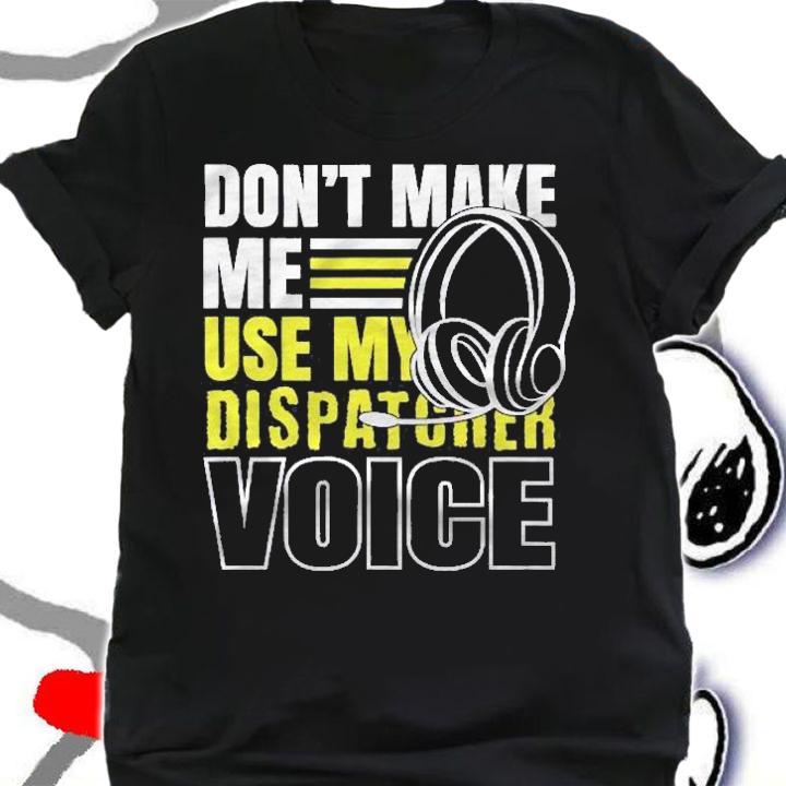 Dont Make Me Use Dispatcher Voice Police 911 Dispatcher Shirt t-shirt