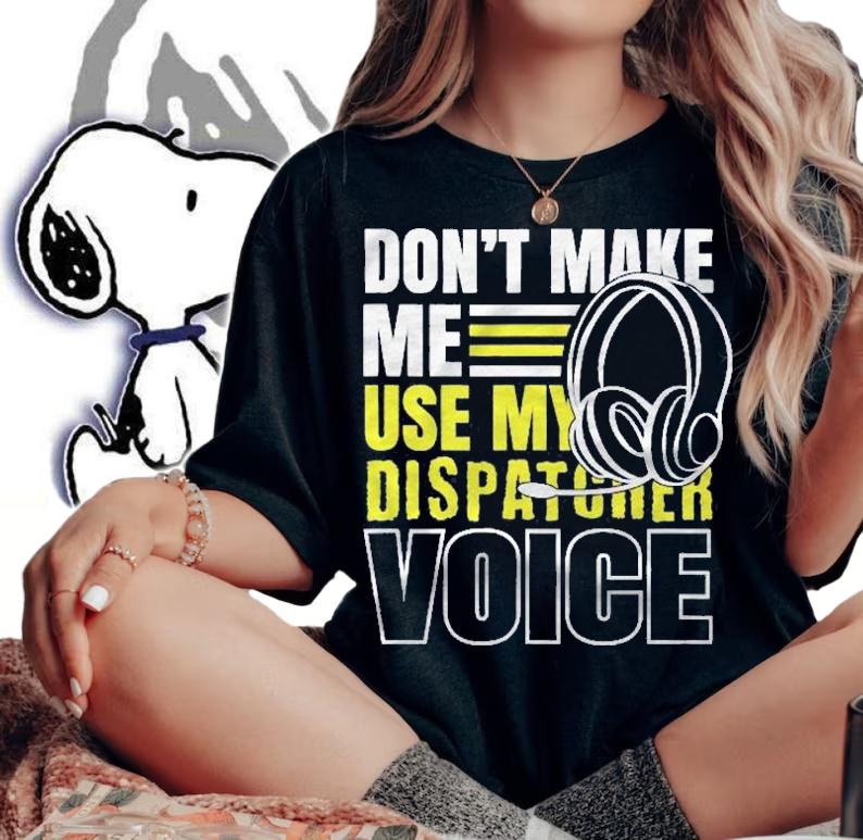 Dont Make Me Use Dispatcher Voice Police 911 Dispatcher Shirt t-shirt