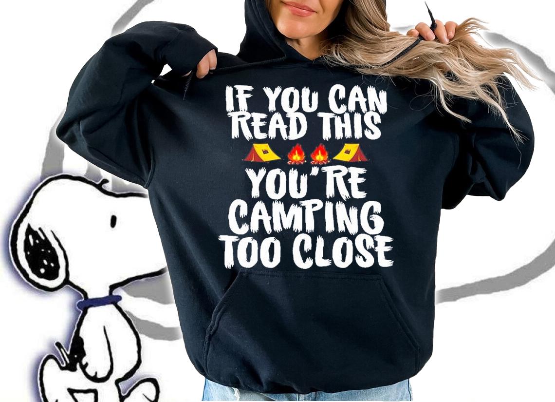 If You Can Read This You're Camping Too Close T-Shirt t-shirt
