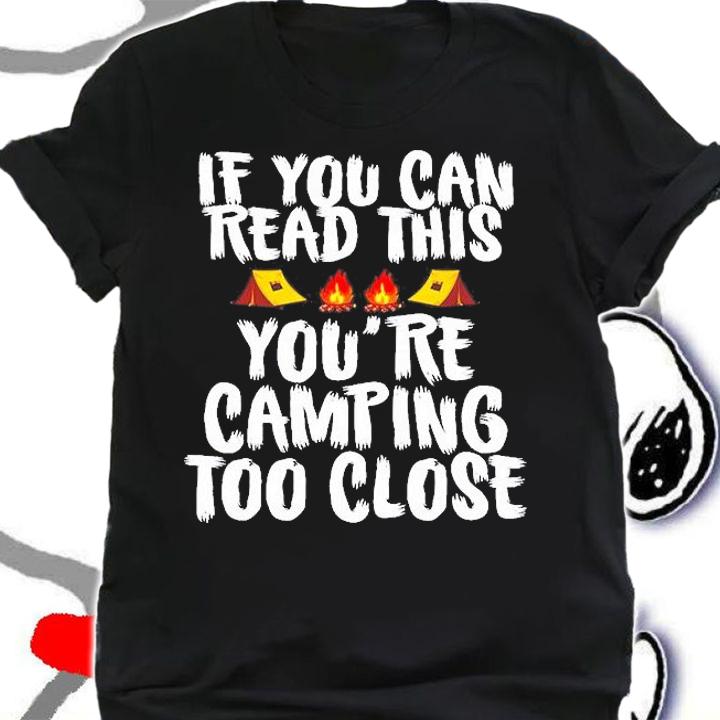If You Can Read This You're Camping Too Close T-Shirt t-shirt