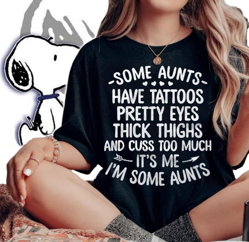 Some Aunts Have Tattoos Pretty Eyes And Cuss Too Much Auntie Pullover Shirt t-shirt woman shirt
