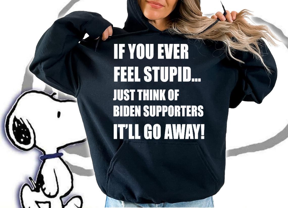 If You Ever Feel Stupid Just Think Of Biden Supporters It'll Go Away T-Shirt t-shirt hoodie