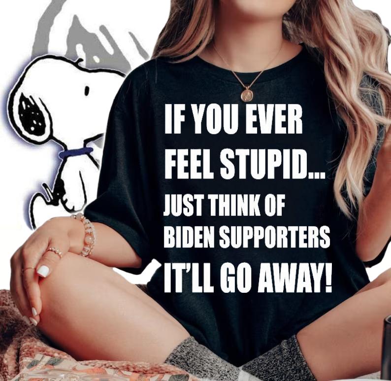 If You Ever Feel Stupid Just Think Of Biden Supporters It'll Go Away T-Shirt t-shirt woman shirt