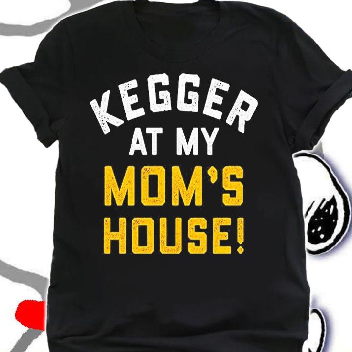 Kegger At My Moms House T-Shirt t-shirt