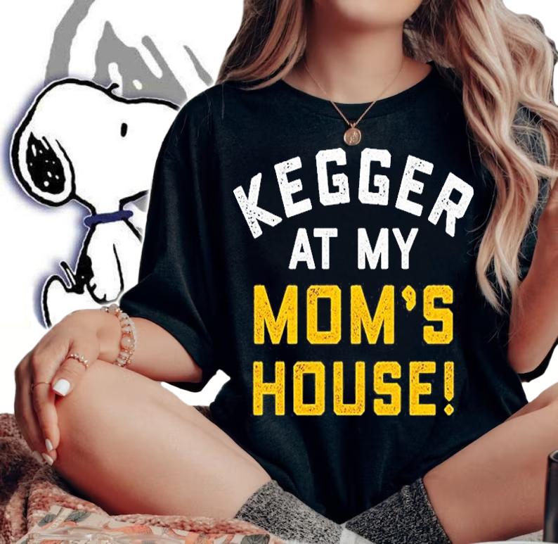 Kegger At My Moms House T-Shirt t-shirt
