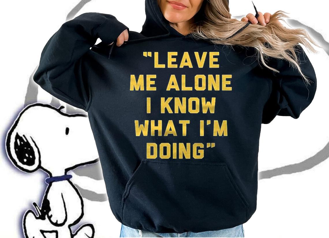 Leave Me Alone I Know What Im Doing Funny Statement Shirt t-shirt hoodie