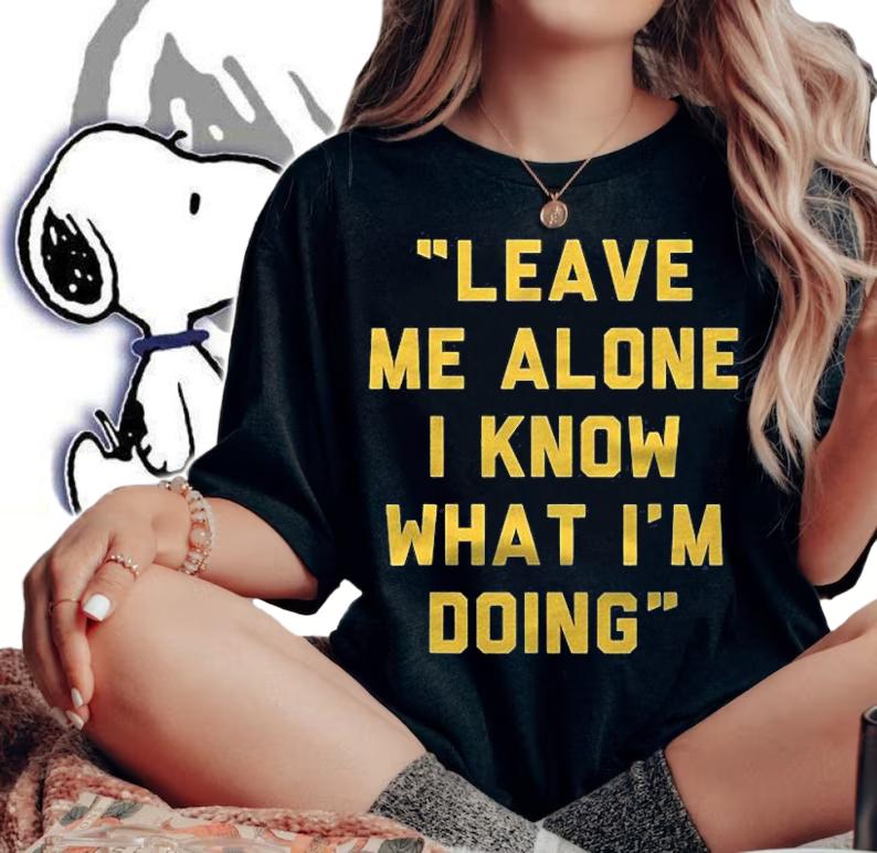 Leave Me Alone I Know What Im Doing Funny Statement Shirt t-shirt woman shirt
