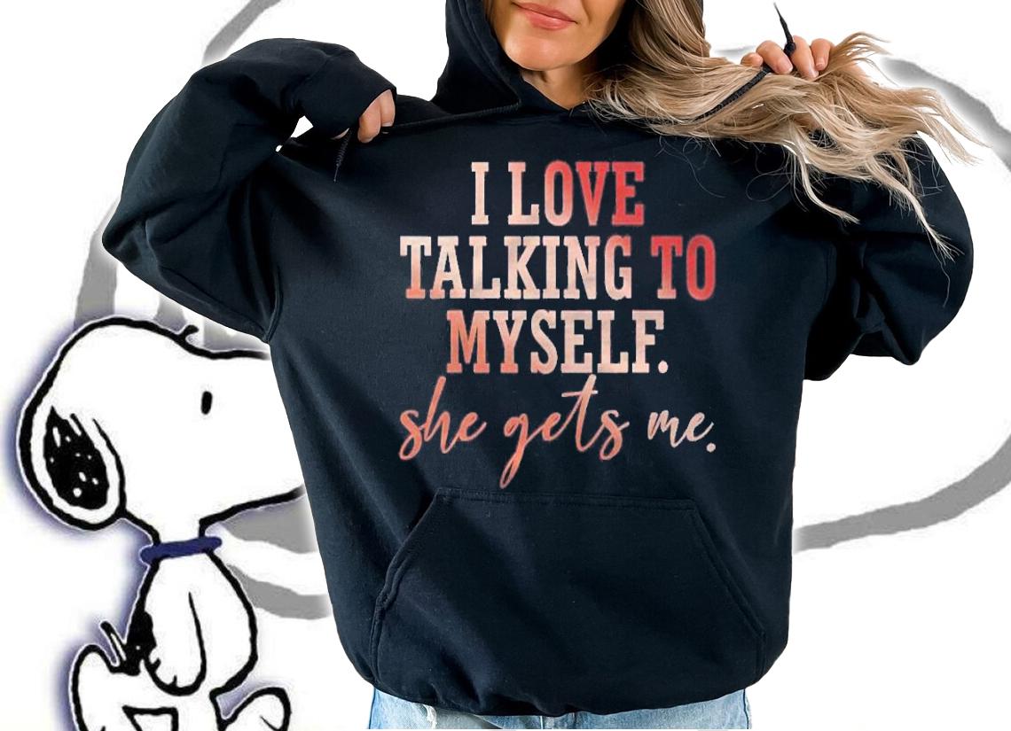 I Love Talking To Myself She Gets Me shirt t-shirt