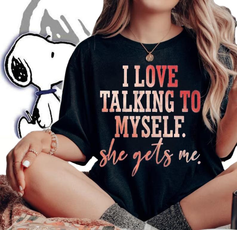 I Love Talking To Myself She Gets Me shirt t-shirt