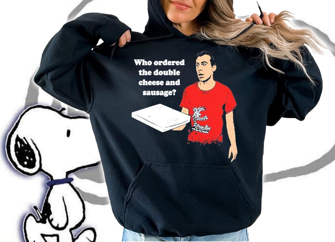 Who Ordered The Double Cheese And Sausage Shirt t-shirt hoodie