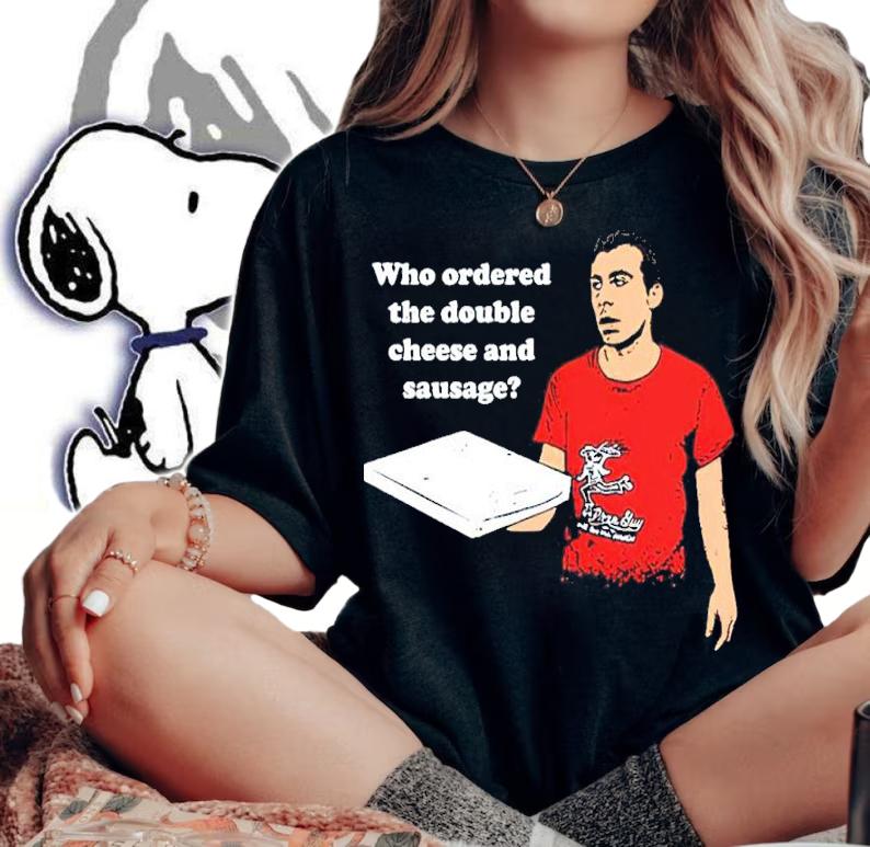Who Ordered The Double Cheese And Sausage Shirt t-shirt woman shirt