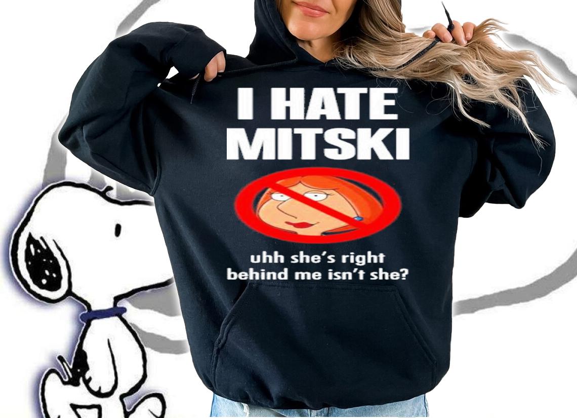 Pics That Go Hard I Hate Mitski Uhh She's Right Behind Me Isn't She Lois Griffin Shirt t-shirt