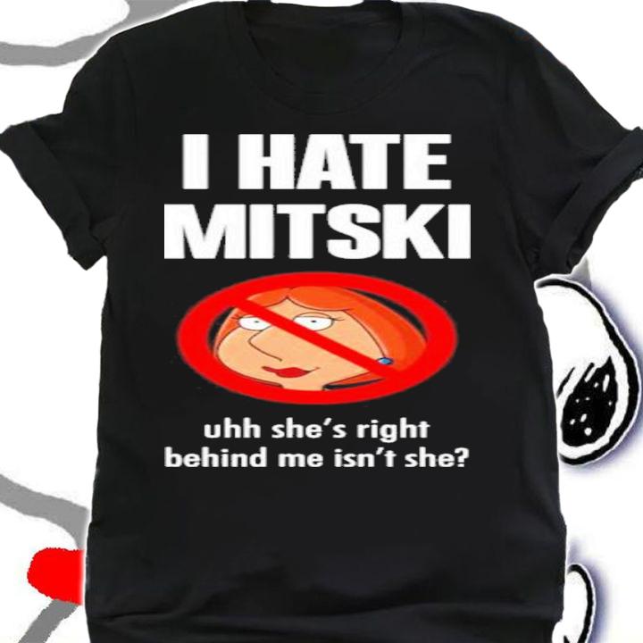 Pics That Go Hard I Hate Mitski Uhh She's Right Behind Me Isn't She Lois Griffin Shirt t-shirt