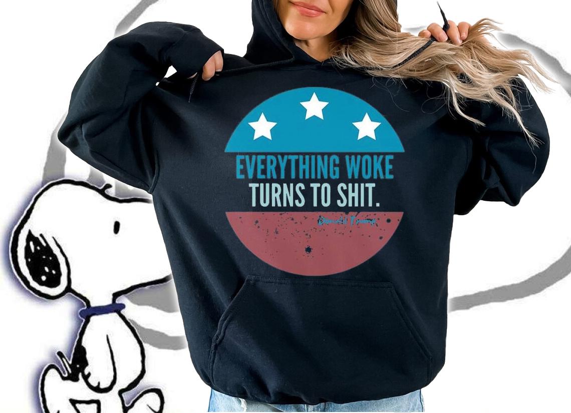 Everything Woke Turns To Shit Trump T-Shirt hoodie