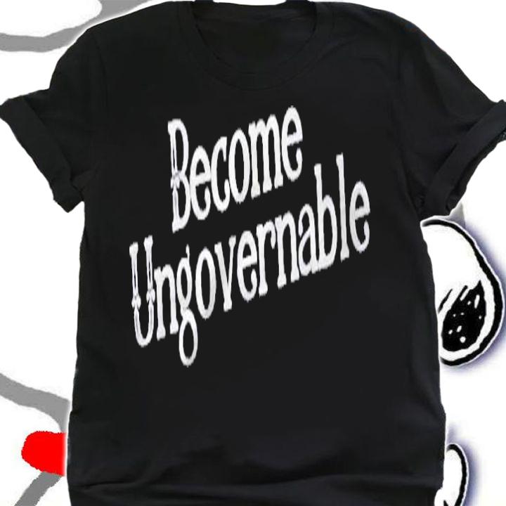 Funny Sarcasm Quote Become Ungovernable Shirt shirt
