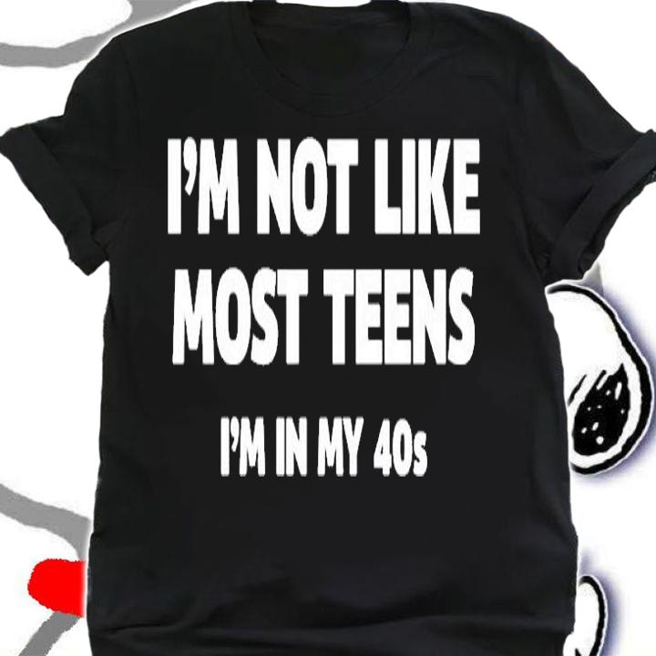 Im Not Like Most Teens Im In My 40S T-Shirt