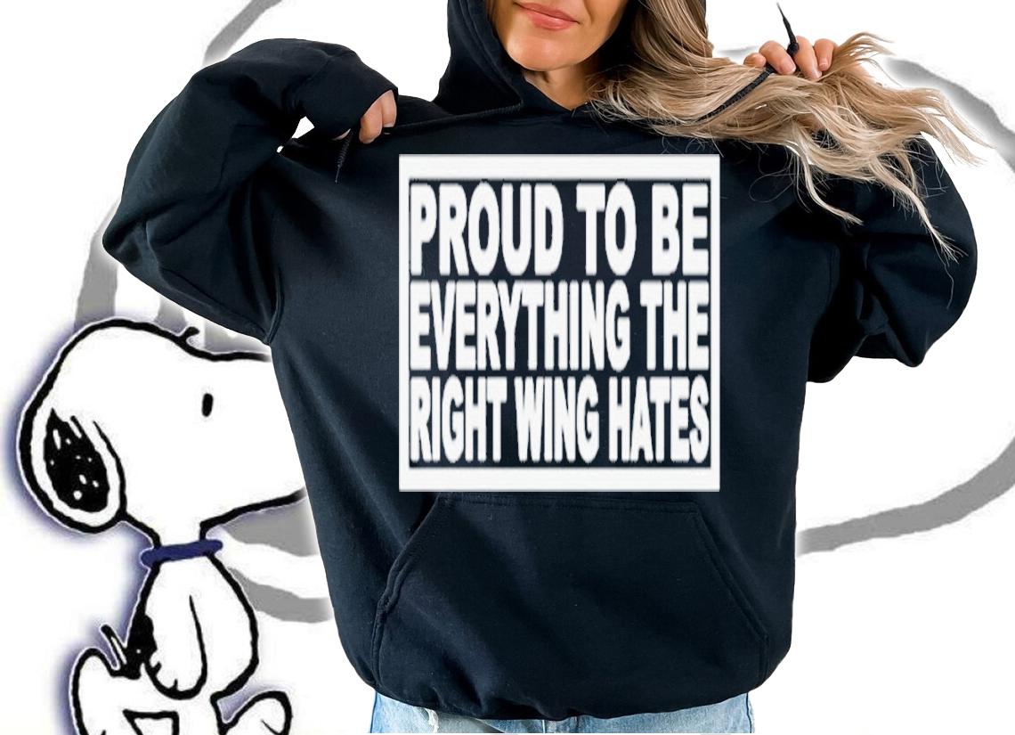 Proud To Be Everything The Right Wing Hates Shirt