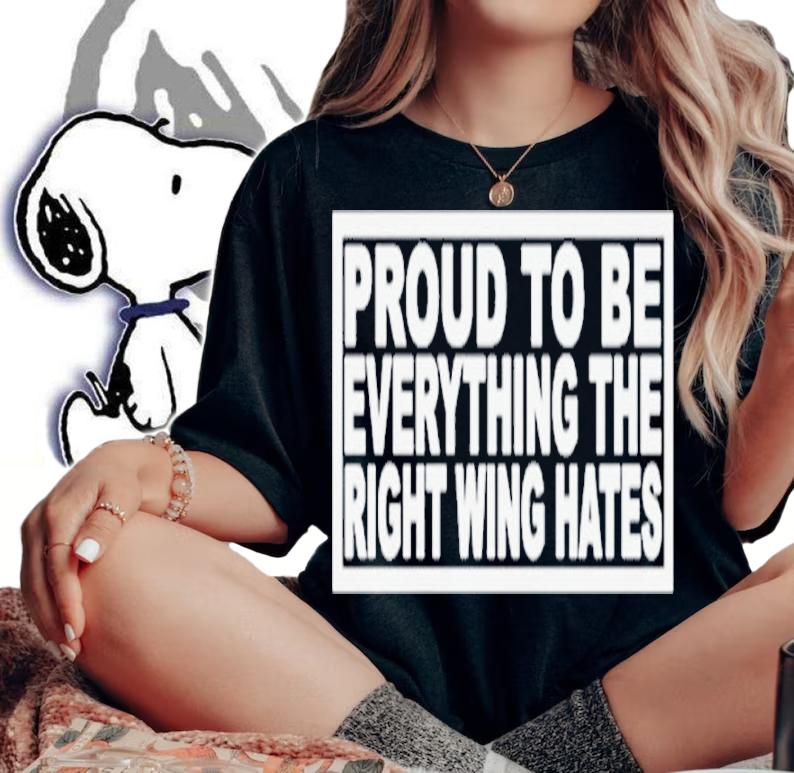 Proud To Be Everything The Right Wing Hates Shirt