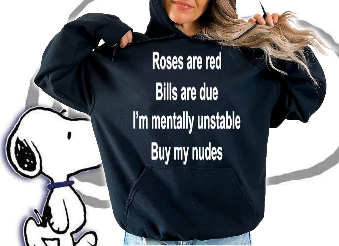 Roses Are Red Bills Are Due Im Mentally Unstable Buy My Nudes T-Shirt hoodie
