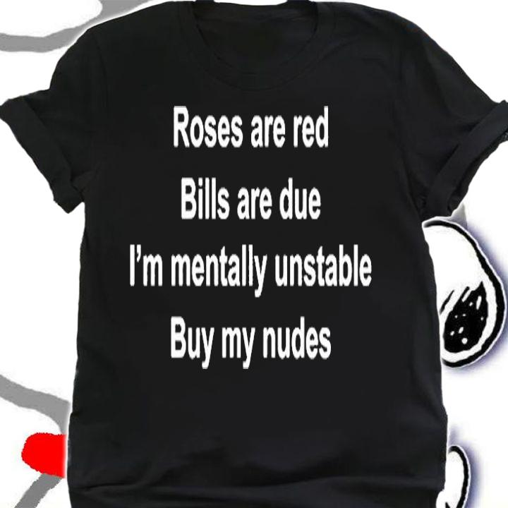 Roses Are Red Bills Are Due Im Mentally Unstable Buy My Nudes T-Shirt shirt