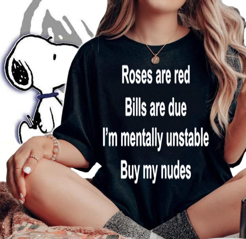 Roses Are Red Bills Are Due Im Mentally Unstable Buy My Nudes T-Shirt woman shirt