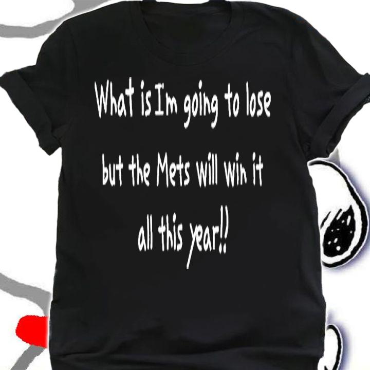 What Is Im Going To Lose But The Mets Will Win It All This Year T-Shirt