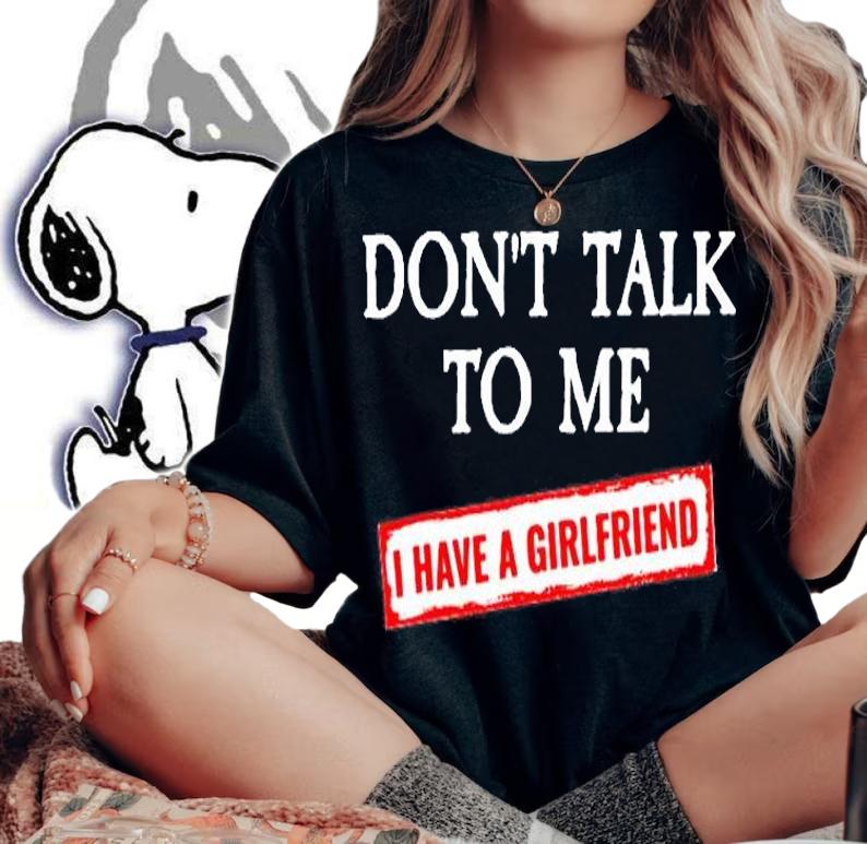 Dont Talk To Me I Have A Girlfriend T-Shirt