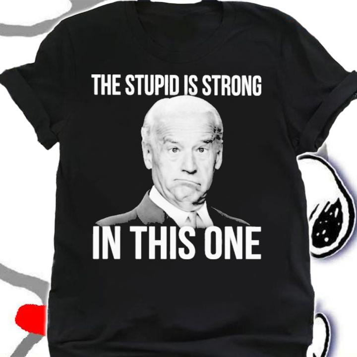 Joe Biden The Stupid Is Strong In This One Shirt shirt