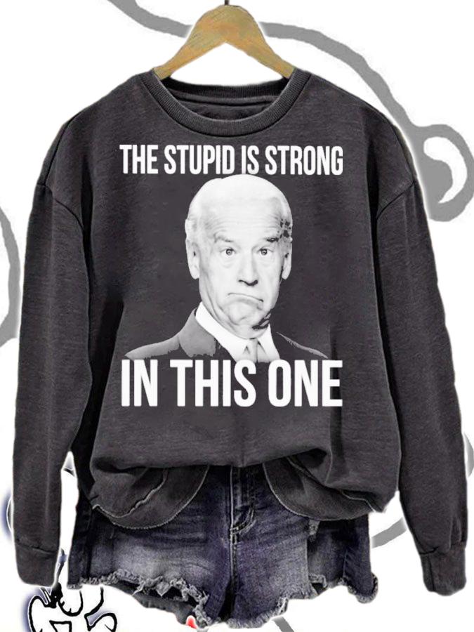 Joe Biden The Stupid Is Strong In This One Shirt sweatshirt
