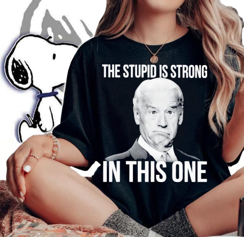 Joe Biden The Stupid Is Strong In This One Shirt woman shirt