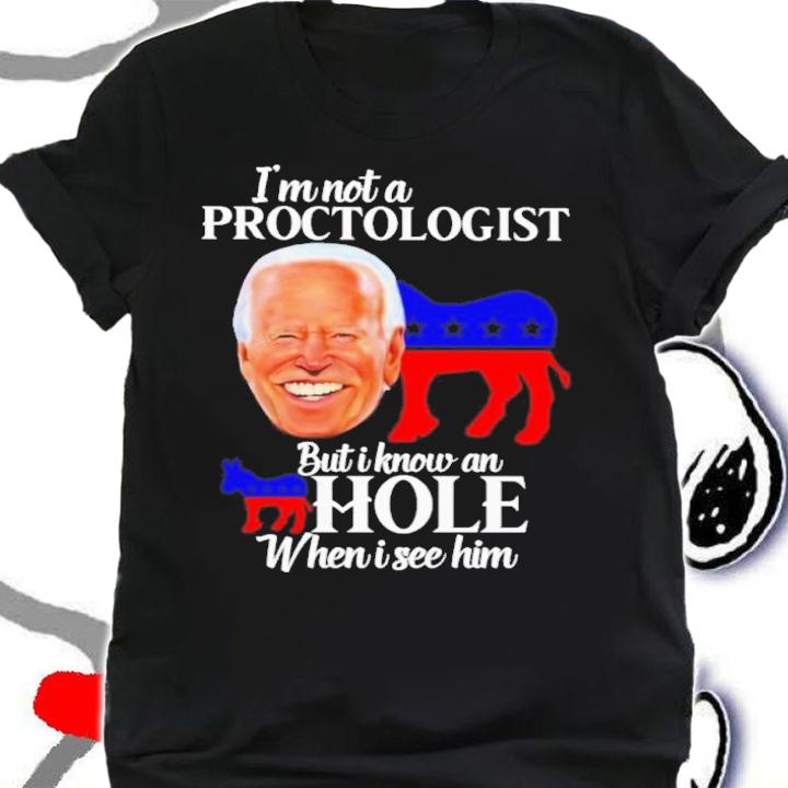 Joe Biden Funny I'm Not A Proctologist But I Know An Hole When I See Him Shirt