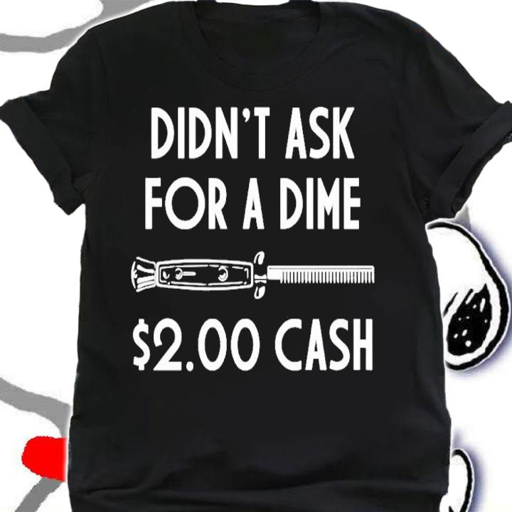Didn't Ask For a Dime 2.00 Cash Shirt shirt