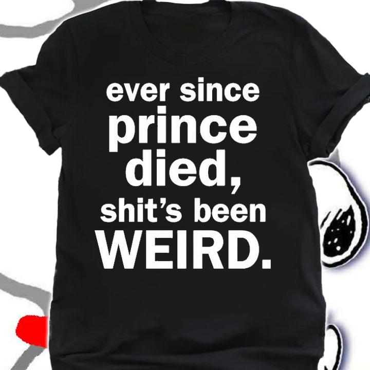 Ever Since Prince Died Shit's Been Weird T-Shirt