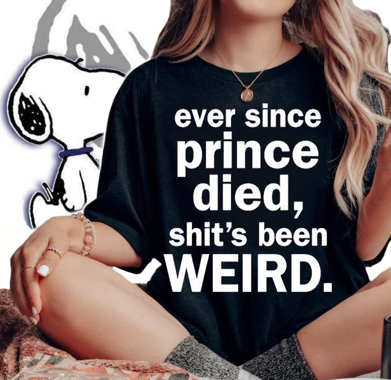 Ever Since Prince Died Shit's Been Weird T-Shirt