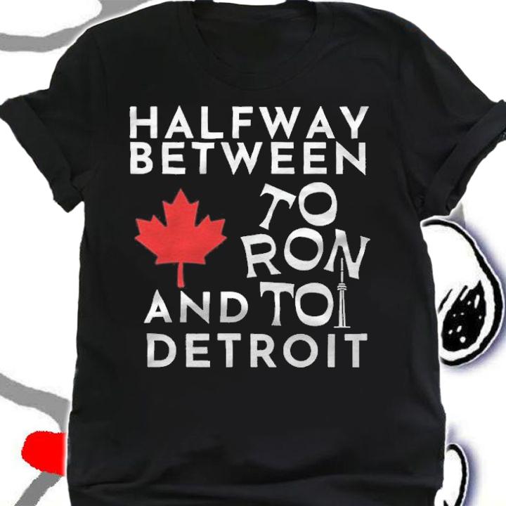 Halfway between to ron and to detroit T-shirt shirt