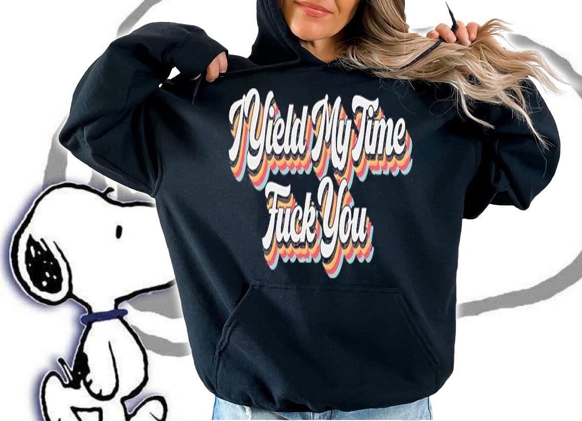 I Yield My Time Fuck You T-Shirt hoodie