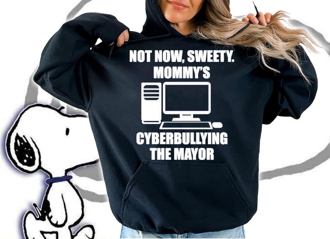 Not Now Sweety Mommy's Cyberbullying The Mayor Shirt hoodie