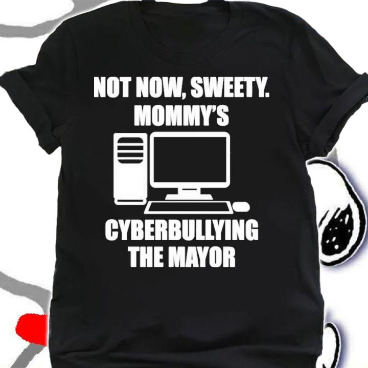 Not Now Sweety Mommy's Cyberbullying The Mayor Shirt shirt