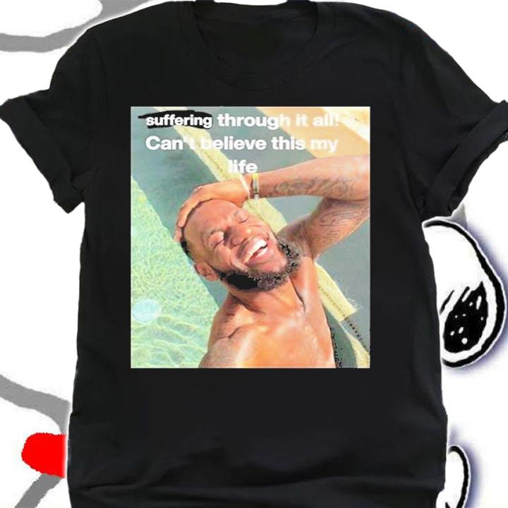 Suffering Through It All Cant Believe This Is My Life T-Shirt shirt