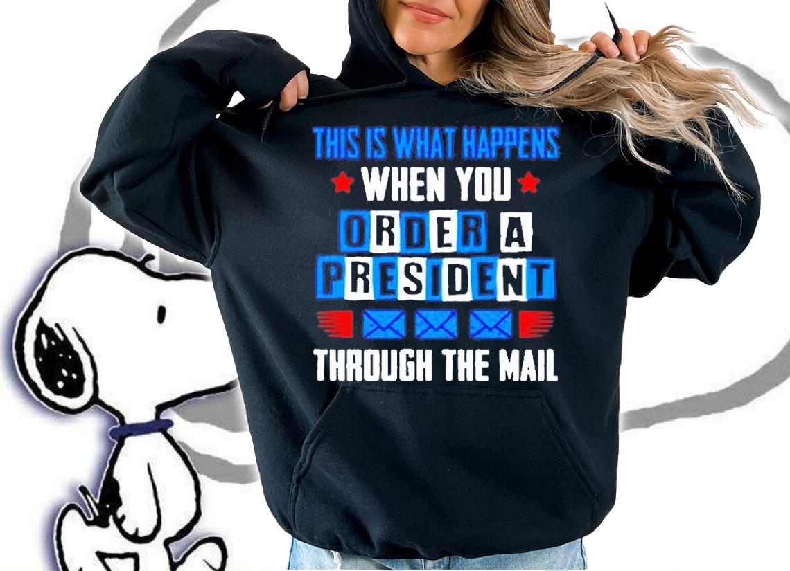 This Is What Happens When You Order A President Through The Mall T-Shirt hoodie