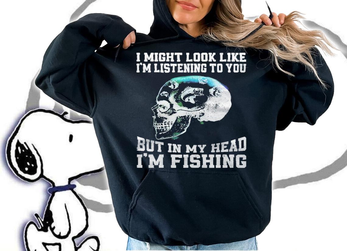 I might look like I'm listening to you but in my head I'm fishing skull T-shirt