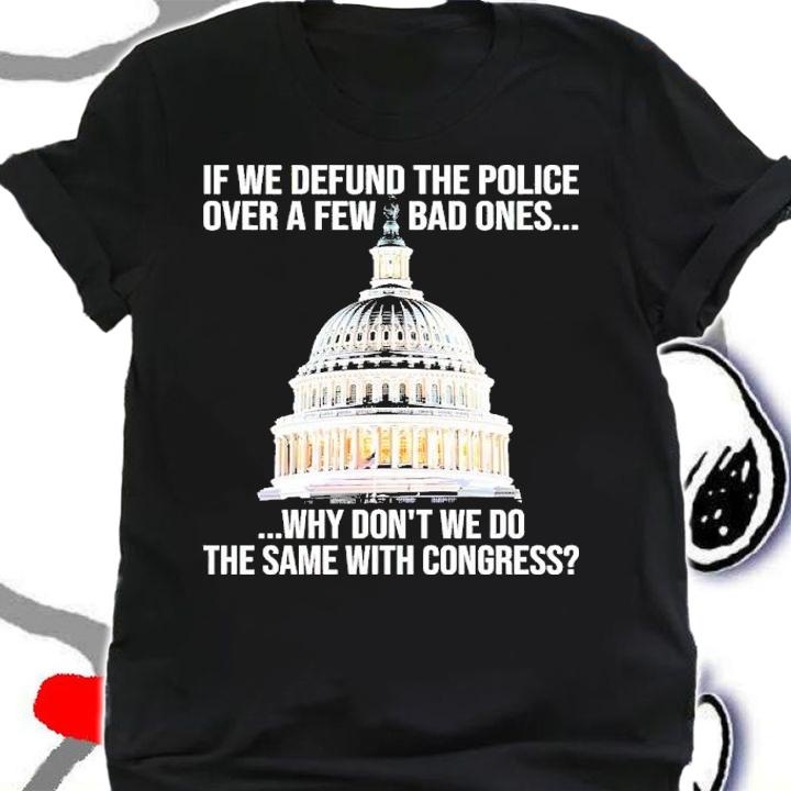 If We Defund The Police Over A Few Bad Ones Why Don't We Do The Same With Congress Shirt