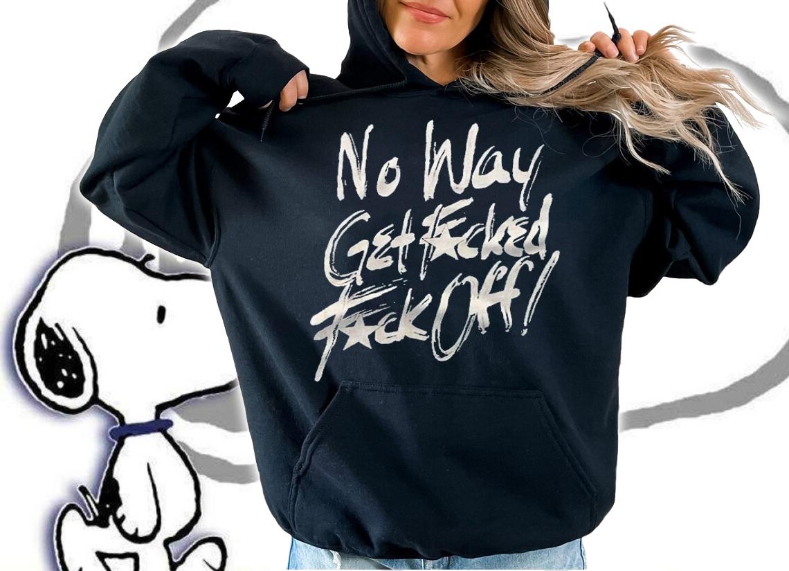 No way get fucked fuck off T-shirt hoodie