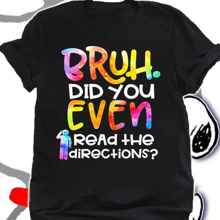 Teacher - Bruh Did You Even Read The Directions T-Shirt shirt