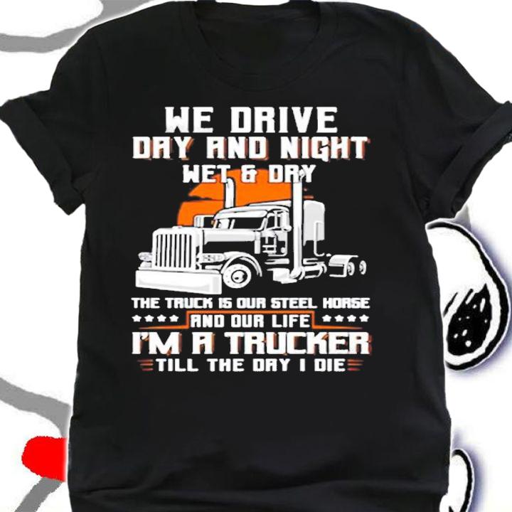 We Drive Day And Night Wet & Dry The Truck Is Our Steel Horse Truck Driver Gift T-Shirt