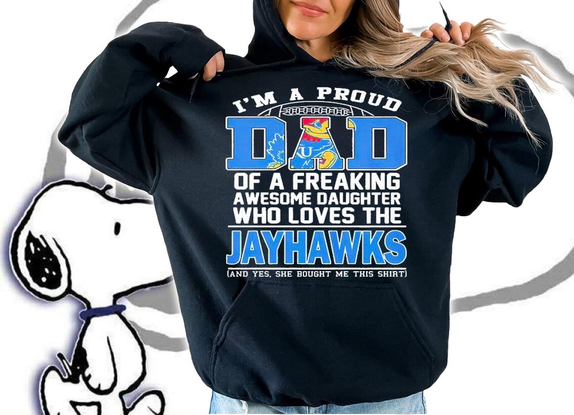 I'm A Proud Dad Of A Freaking Awesome Daughter Who Loves The Jayhawks T-Shirt hoodie