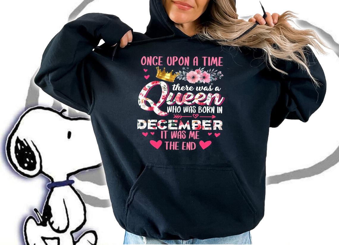Once Upon A Time There Was A Queen Who Was Born In December It Was Me The End Shirt hoodie