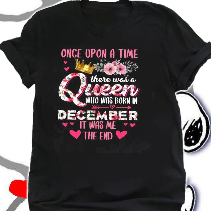 Once Upon A Time There Was A Queen Who Was Born In December It Was Me The End Shirt shirt